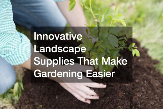 Innovative Landscape Supplies That Make Gardening Easier